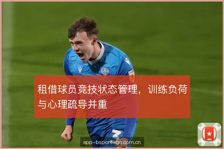 租借球员竞技状态管理，训练负荷与心理疏导并重