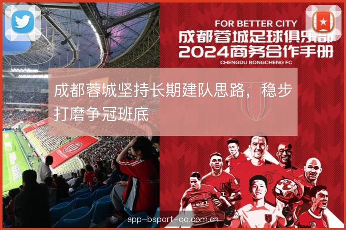 成都蓉城坚持长期建队思路,稳步打磨争冠班底 成都蓉城坚持长期建队思路,稳步打磨争冠班底