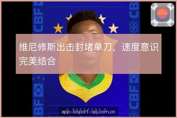 维尼修斯出击封堵单刀，速度意识完美结合